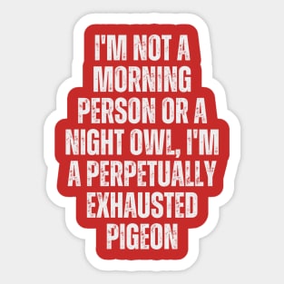 I'm not a morning person or a night owl; I'm a perpetually exhausted pigeon Sticker